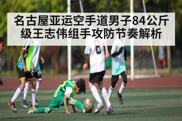 名古屋亚运空手道男子84公斤级王志伟组手攻防节奏解析