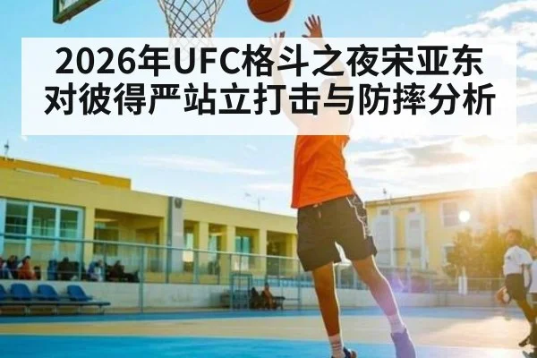 2026年UFC格斗之夜宋亚东对彼得严站立打击与防摔分析