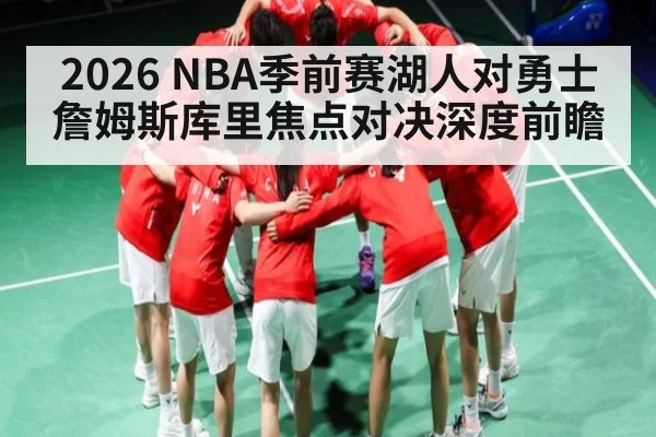 2026 NBA季前赛湖人对勇士 詹姆斯库里焦点对决深度前瞻