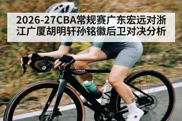 2026-27CBA常规赛广东宏远对浙江广厦胡明轩孙铭徽后卫对决分析